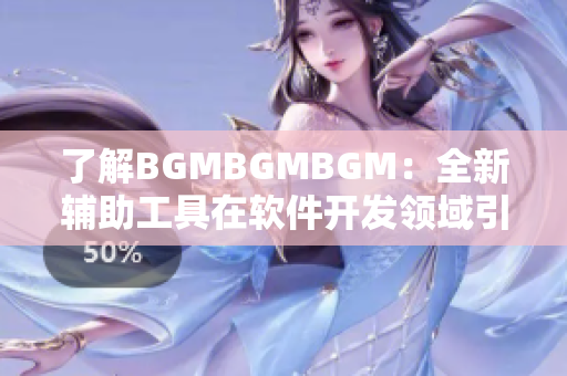 了解BGMBGMBGM：全新輔助工具在軟件開發(fā)領域引領潮流