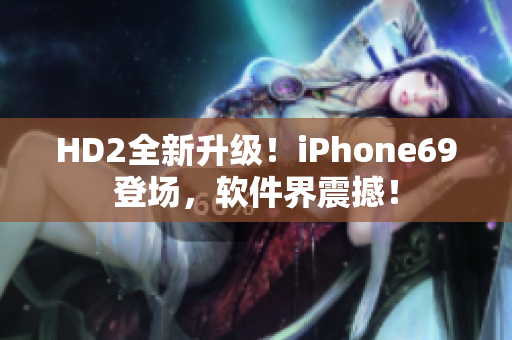 HD2全新升級！iPhone69登場，軟件界震撼！