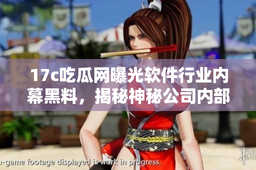 17c吃瓜網(wǎng)曝光軟件行業(yè)內(nèi)幕黑料，揭秘神秘公司內(nèi)部故事