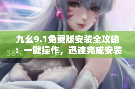 九幺9.1免費版安裝全攻略：一鍵操作，迅速完成安裝步驟