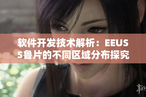 軟件開發(fā)技術(shù)解析：EEUSS魯片的不同區(qū)域分布探究