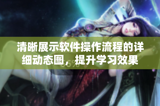 清晰展示軟件操作流程的詳細動態(tài)圖，提升學(xué)習(xí)效果