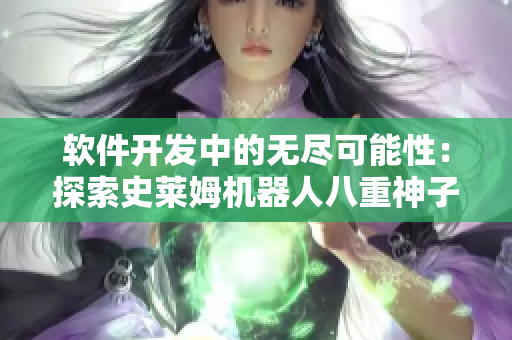 軟件開(kāi)發(fā)中的無(wú)盡可能性：探索史萊姆機(jī)器人八重神子的創(chuàng)新之路