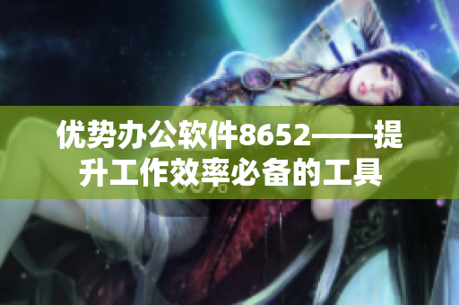 優(yōu)勢(shì)辦公軟件8652——提升工作效率必備的工具