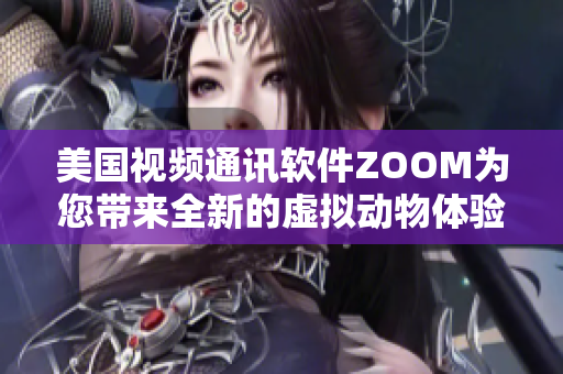 美國視頻通訊軟件ZOOM為您帶來全新的虛擬動(dòng)物體驗(yàn)
