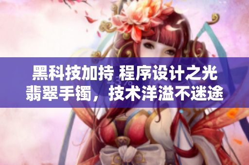 黑科技加持 程序設(shè)計(jì)之光翡翠手鐲，技術(shù)洋溢不迷途
