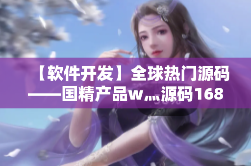 【軟件開發(fā)】全球熱門源碼——國精產(chǎn)品w灬源碼1688詳解
