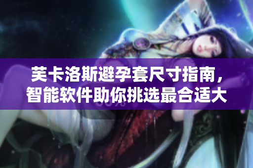 芙卡洛斯避孕套尺寸指南，智能軟件助你挑選最合適大小