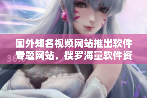 國外知名視頻網(wǎng)站推出軟件專題網(wǎng)站，搜羅海量軟件資源