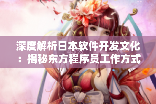 深度解析日本軟件開(kāi)發(fā)文化：揭秘東方程序員工作方式