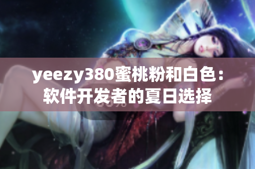yeezy380蜜桃粉和白色：軟件開發(fā)者的夏日選擇