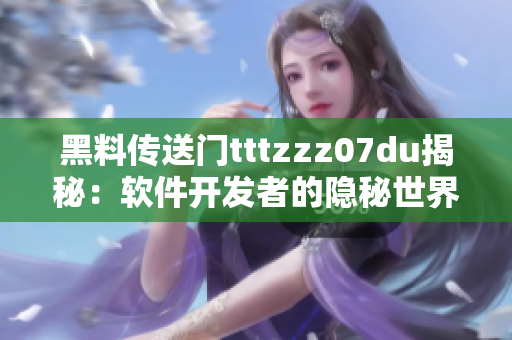黑料傳送門tttzzz07du揭秘：軟件開發(fā)者的隱秘世界大揭秘！