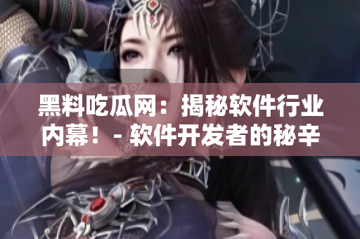 黑料吃瓜網(wǎng)：揭秘軟件行業(yè)內(nèi)幕！- 軟件開發(fā)者的秘辛與技術(shù)解讀