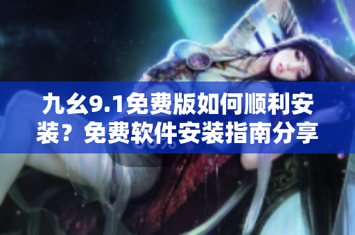九幺9.1免費(fèi)版如何順利安裝？免費(fèi)軟件安裝指南分享