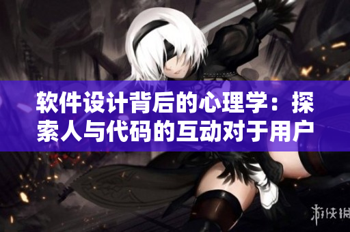 軟件設(shè)計背后的心理學：探索人與代碼的互動對于用戶體驗的影響
