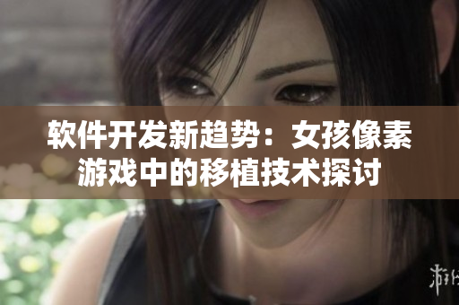 軟件開發(fā)新趨勢：女孩像素游戲中的移植技術探討