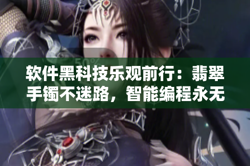 軟件黑科技樂觀前行：翡翠手鐲不迷路，智能編程永無止境