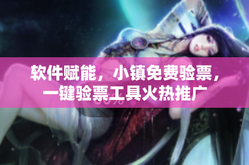 軟件賦能，小鎮(zhèn)免費(fèi)驗(yàn)票，一鍵驗(yàn)票工具火熱推廣