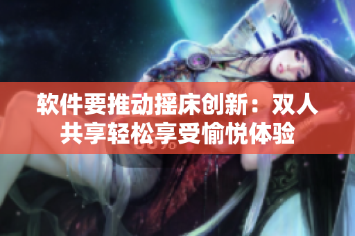 軟件要推動(dòng)搖床創(chuàng)新：雙人共享輕松享受愉悅體驗(yàn)