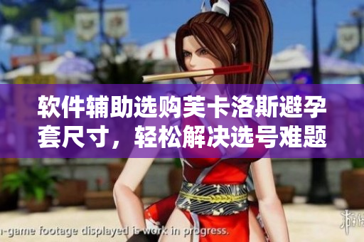 軟件輔助選購(gòu)芙卡洛斯避孕套尺寸，輕松解決選號(hào)難題