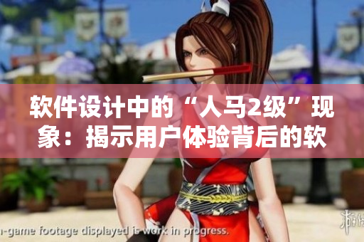 軟件設(shè)計中的“人馬2級”現(xiàn)象：揭示用戶體驗背后的軟件人性關(guān)系
