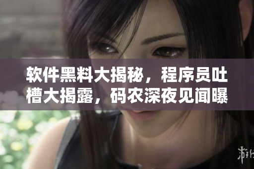 軟件黑料大揭秘，程序員吐槽大揭露，碼農(nóng)深夜見聞曝光