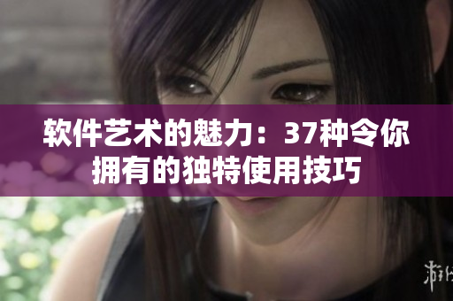 軟件藝術的魅力：37種令你擁有的獨特使用技巧