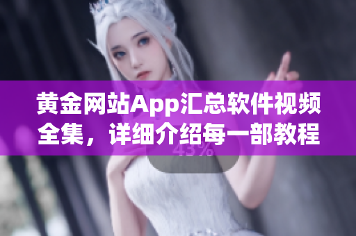 黃金網(wǎng)站App匯總軟件視頻全集，詳細介紹每一部教程