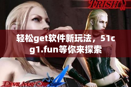 輕松get軟件新玩法，51cg1.fun等你來探索