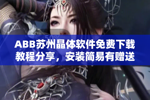 ABB蘇州晶體軟件免費下載教程分享，安裝簡易有贈送