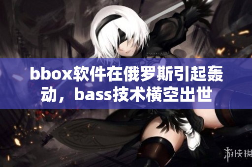 bbox軟件在俄羅斯引起轟動(dòng)，bass技術(shù)橫空出世