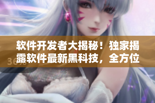 軟件開發(fā)者大揭秘！獨(dú)家揭露軟件最新黑科技，全方位解讀熱門軟件開發(fā)趨勢