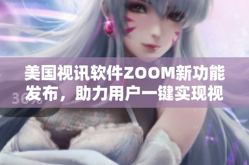 美國視訊軟件ZOOM新功能發(fā)布，助力用戶一鍵實現(xiàn)視頻會議動畫萌寵特效