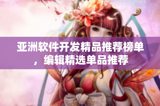 亞洲軟件開發(fā)精品推薦榜單，編輯精選單品推薦
