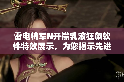 雷電將軍N開襟乳液狂飆軟件特效展示，為您揭示先進科技應用！