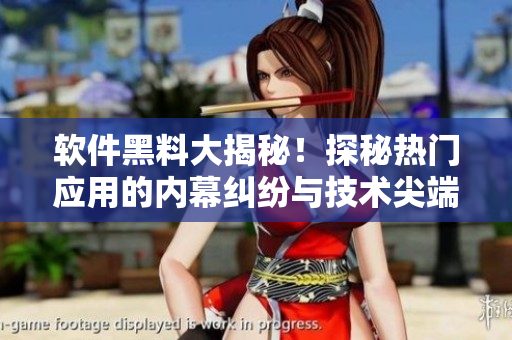 軟件黑料大揭秘！探秘?zé)衢T應(yīng)用的內(nèi)幕糾紛與技術(shù)尖端