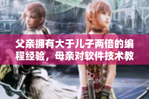 父親擁有大于兒子兩倍的編程經驗，母親對軟件技術教育應該怎么做？