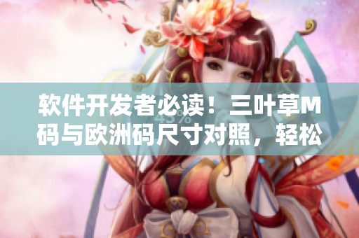 軟件開(kāi)發(fā)者必讀！三葉草M碼與歐洲碼尺寸對(duì)照，輕松選購(gòu)合適尺碼