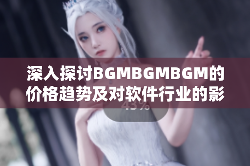 深入探討B(tài)GMBGMBGM的價(jià)格趨勢(shì)及對(duì)軟件行業(yè)的影響