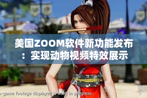 美國(guó)ZOOM軟件新功能發(fā)布：實(shí)現(xiàn)動(dòng)物視頻特效展示