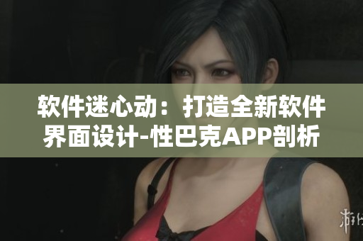 軟件迷心動：打造全新軟件界面設計-性巴克APP剖析