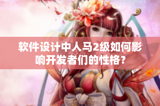 軟件設(shè)計中人馬2級如何影響開發(fā)者們的性格？