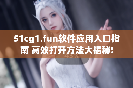 51cg1.fun軟件應(yīng)用入口指南 高效打開方法大揭秘!