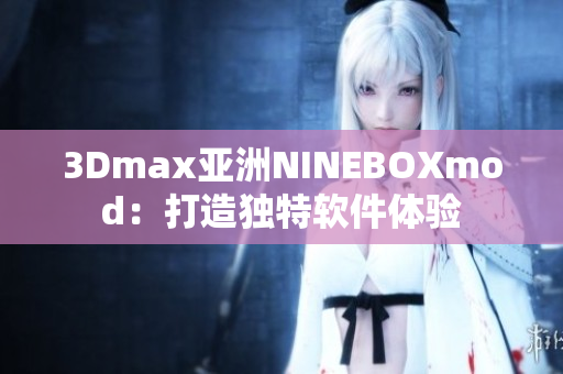 3Dmax亞洲NINEBOXmod：打造獨(dú)特軟件體驗(yàn)