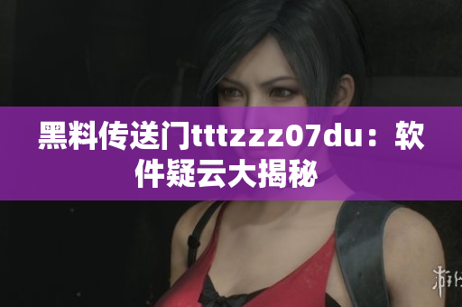 黑料傳送門(mén)tttzzz07du：軟件疑云大揭秘 
