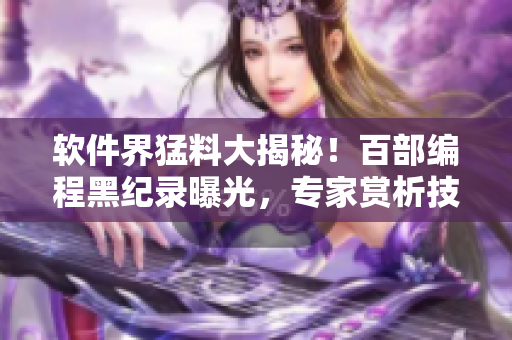 軟件界猛料大揭秘！百部編程黑紀(jì)錄曝光，專家賞析技術(shù)江湖！