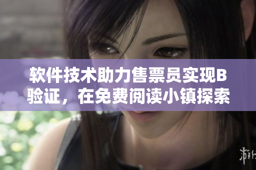 軟件技術(shù)助力售票員實(shí)現(xiàn)B驗(yàn)證，在免費(fèi)閱讀小鎮(zhèn)探索