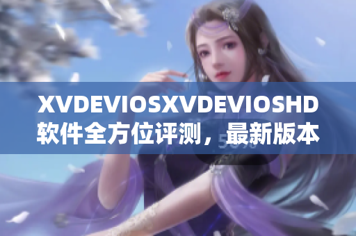 XVDEVIOSXVDEVIOSHD軟件全方位評(píng)測(cè)，最新版本特性詳解