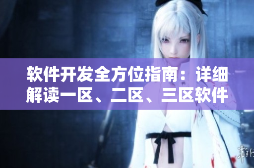 軟件開(kāi)發(fā)全方位指南：詳細(xì)解讀一區(qū)、二區(qū)、三區(qū)軟件MBA下載