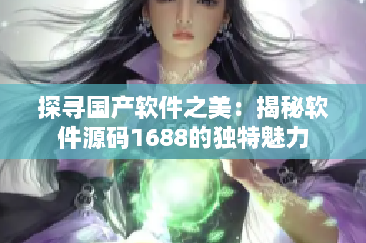 探尋國(guó)產(chǎn)軟件之美：揭秘軟件源碼1688的獨(dú)特魅力